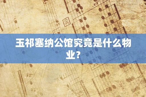 玉祁塞纳公馆究竟是什么物业？