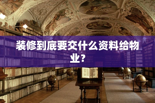 装修到底要交什么资料给物业？