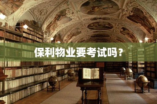 保利物业要考试吗？