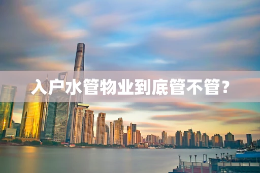入户水管物业到底管不管？