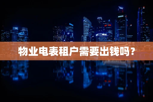 物业电表租户需要出钱吗？