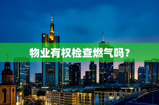 物业有权检查燃气吗？