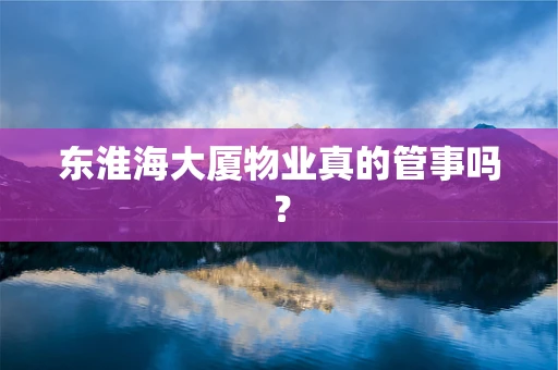 东淮海大厦物业真的管事吗？