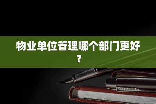 物业单位管理哪个部门更好？