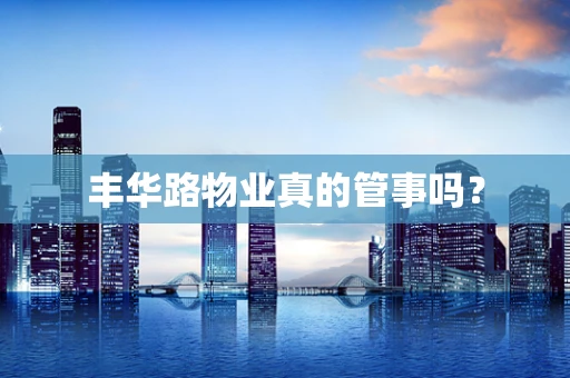 丰华路物业真的管事吗？