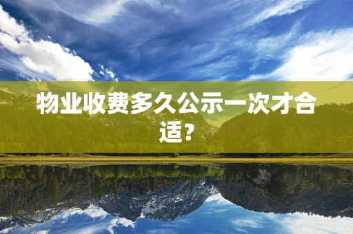 物业收费多久公示一次才合适？