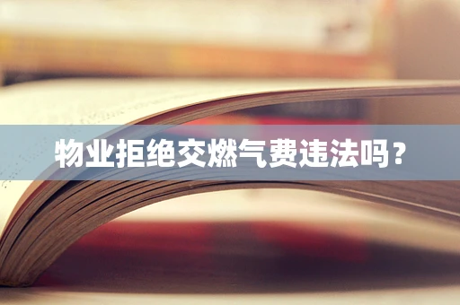 物业拒绝交燃气费违法吗？