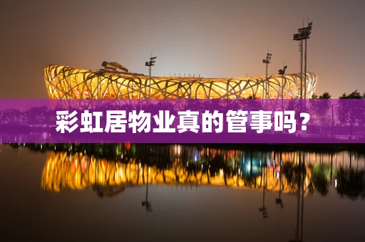 彩虹居物业真的管事吗？