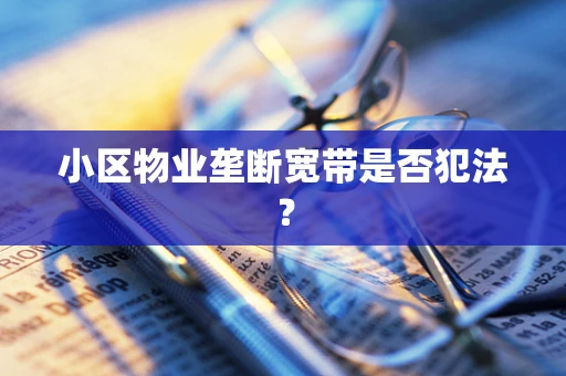 小区物业垄断宽带是否犯法？
