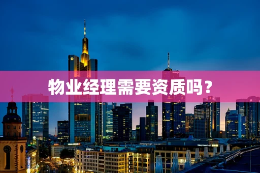 物业经理需要资质吗？