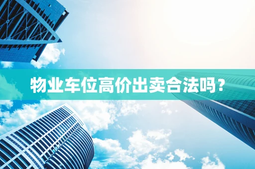 物业车位高价出卖合法吗？