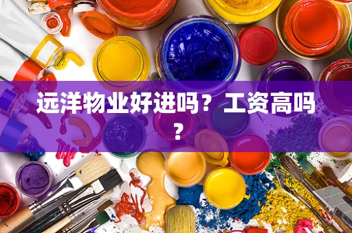 远洋物业好进吗？工资高吗？