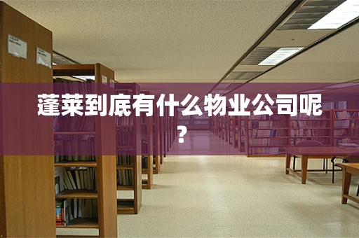 蓬莱到底有什么物业公司呢？