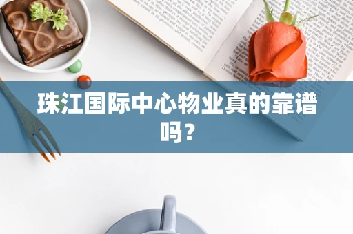 珠江国际中心物业真的靠谱吗？