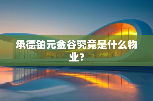 承德铂元金谷究竟是什么物业？