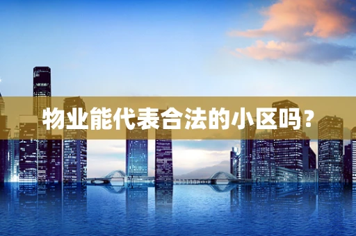 物业能代表合法的小区吗？