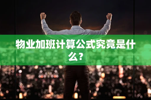 物业加班计算公式究竟是什么？
