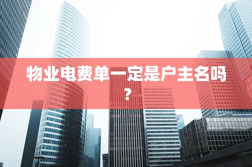 物业电费单一定是户主名吗？