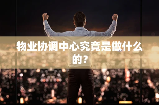 物业协调中心究竟是做什么的？