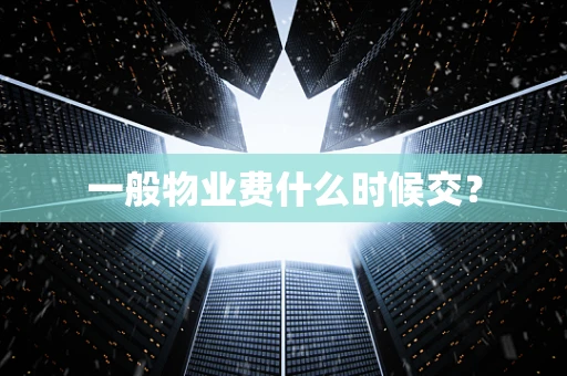 一般物业费什么时候交？