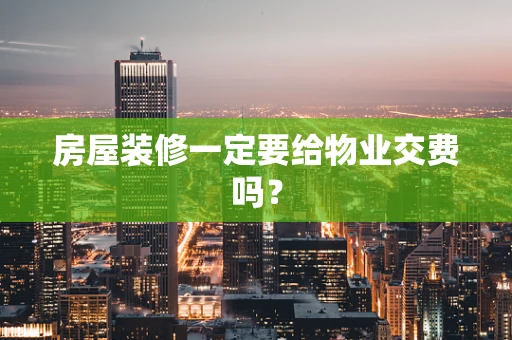 房屋装修一定要给物业交费吗？