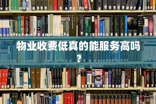 物业收费低真的能服务高吗？
