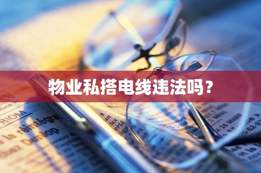 物业私搭电线违法吗？