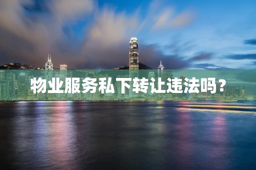 物业服务私下转让违法吗？