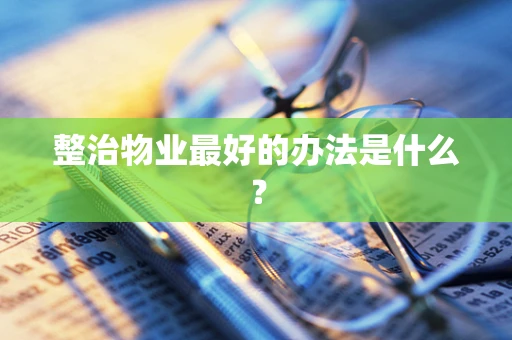 整治物业最好的办法是什么？