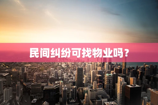 民间纠纷可找物业吗？