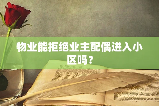物业能拒绝业主配偶进入小区吗？