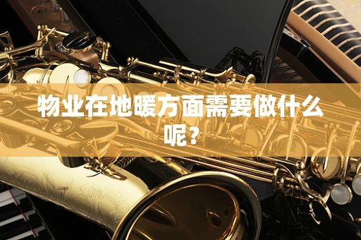 物业在地暖方面需要做什么呢？