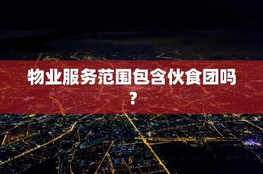 物业服务范围包含伙食团吗？