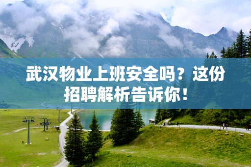 武汉物业上班安全吗？这份招聘解析告诉你！