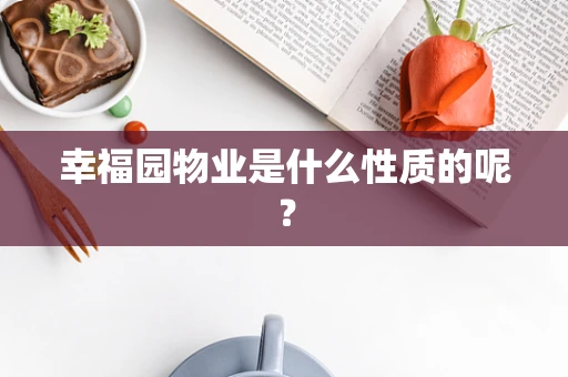 幸福园物业是什么性质的呢？