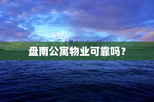 盘南公寓物业可靠吗？