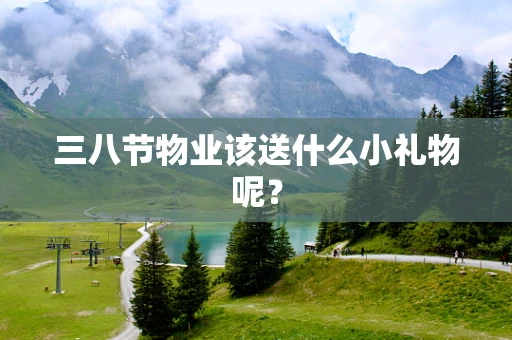 三八节物业该送什么小礼物呢？
