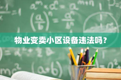 物业变卖小区设备违法吗？