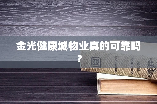 金光健康城物业真的可靠吗？