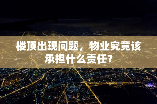 楼顶出现问题，物业究竟该承担什么责任？