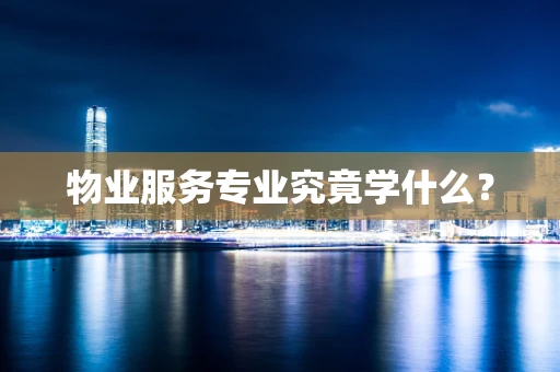 物业服务专业究竟学什么？