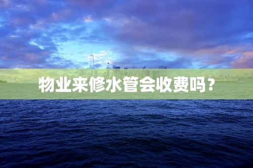 物业来修水管会收费吗？