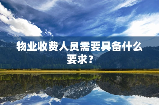 物业收费人员需要具备什么要求？