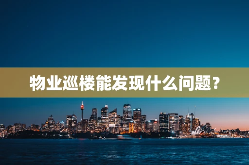 物业巡楼能发现什么问题？