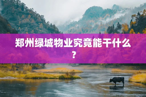 郑州绿城物业究竟能干什么？