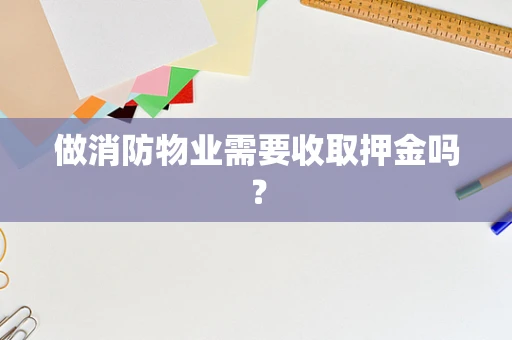 做消防物业需要收取押金吗？