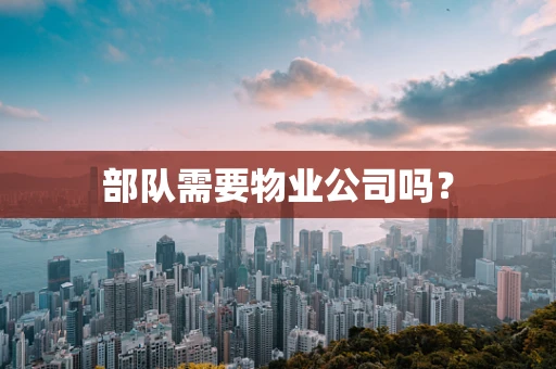 部队需要物业公司吗？