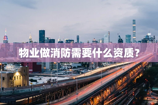 物业做消防需要什么资质？