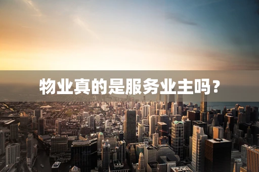 物业真的是服务业主吗？
