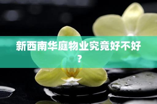 新西南华庭物业究竟好不好？